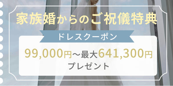 家族婚からのご祝儀特典 ドレスクーポン 99,000円～最大641,300円プレゼント