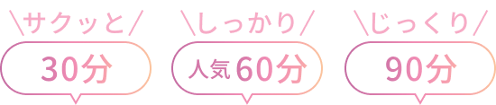 サクっと30分 しっかり60分 じっくり90分
