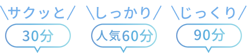 サクっと30分 しっかり60分 じっくり90分