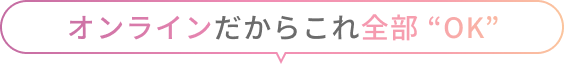 オンラインだからこれ全部 “OK”