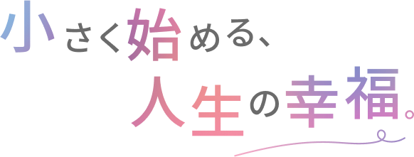 小さく始める、人生の幸福。