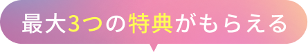 最大3つの特典がもらえる