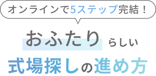オンラインで5ステップ完結！おふたりらしい式場探しの進め方"